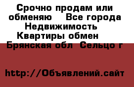Срочно продам или обменяю  - Все города Недвижимость » Квартиры обмен   . Брянская обл.,Сельцо г.